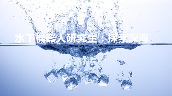 水下機器人研究生：探索深海奧秘，引領未來科技！